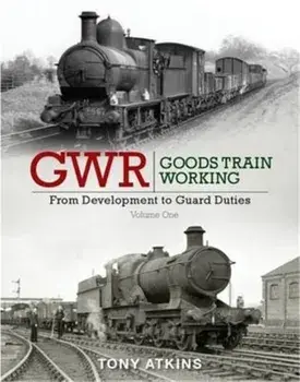 GWR Goods Train Working: From Development to Guard Duties, Hardback/Tony Atkins