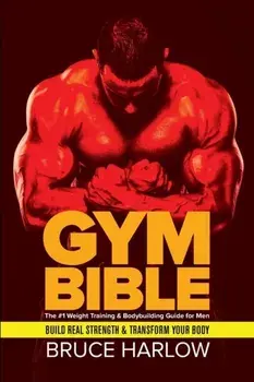 Gym Bible: The #1 Weight Training & Bodybuilding Guide for Men - Build Real Strength & Transform Your Body, Paperback/Bruce Harlow