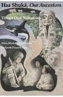 Haa Shuká, Our Ancestors: Tlingit Oral Narratives - Nora Marks Dauenhauer