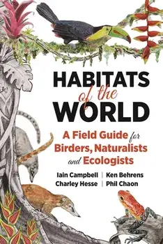 Habitats of the World: A Field Guide for Birders, Naturalists, and Ecologists, Paperback/Iain Campbell