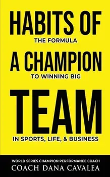 Habits of a Champion Team: The Formula to Winning Big in Sports, Life, and Business, Paperback/Dana Cavalea