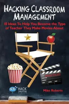 Hacking Classroom Management: 10 Ideas to Help You Become the Type of Teacher They Make Movies about, Paperback/Mike Roberts