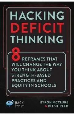 Hacking Deficit Thinking: 8 Reframes That Will Change The Way You Think About Strength-Based Practices and Equity In Schools - Byron Mcclure