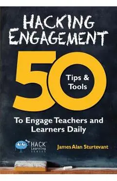 Hacking Engagement: 50 Tips & Tools To Engage Teachers and Learners Daily - James Alan Sturtevant