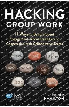 Hacking Group Work: 11 Ways to Build Student Engagement, Accountability, and Cooperation with Collaborative Teams - Connie Hamilton