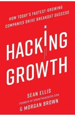 Hacking Growth: How Today's Fastest-Growing Companies Drive Breakout Success - Sean Ellis