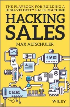 Hacking Sales. The Playbook for Building a High-Velocity Sales Machine, Hardback/Max Altschuler