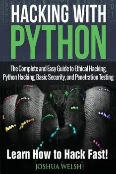 Hacking with Python: The Complete and Easy Guide to Ethical Hacking, Python Hacking, Basic Security, and Penetration Testing - Learn How to, Paperback/Joshua Welsh