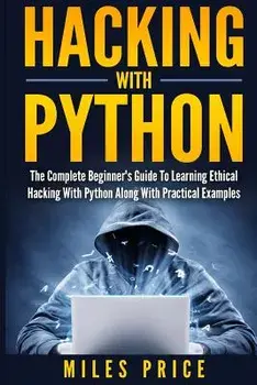 Hacking with Python: The Complete Beginner's Guide to Learning Ethical Hacking with Python Along with Practical Examples, Paperback/Miles Price