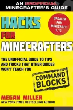 Hacks for Minecrafters: Command Blocks: The Unofficial Guide to Tips and Tricks That Other Guides Won't Teach You, Paperback/Megan Miller