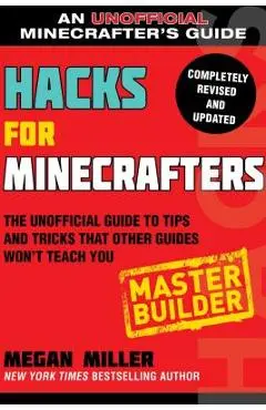 Hacks for Minecrafters: Master Builder: The Unofficial Guide to Tips and Tricks That Other Guides Won't Teach You - Megan Miller