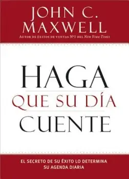 Haga Que Su Dia Cuente: El Secreto de Su Exito Lo Determina Su Agenda Diaria, Paperback/John C. Maxwell