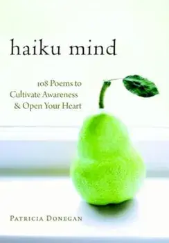 Haiku Mind: 108 Poems to Cultivate Awareness and Open Your Heart, Paperback/Patricia Donegan