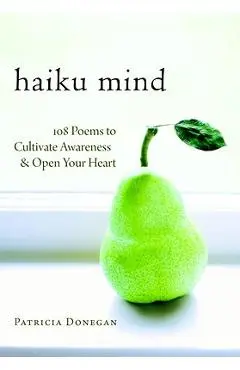 Haiku Mind: 108 Poems to Cultivate Awareness and Open Your Heart - Patricia Donegan