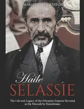 Haile Selassie: The Life and Legacy of the Ethiopian Emperor Revered as the Messiah by Rastafarians, Paperback/Charles River Editors
