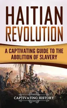 Haitian Revolution: A Captivating Guide to the Abolition of Slavery, Paperback/Captivating History