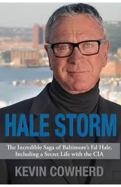 Hale Storm: The Incredible Saga of Baltimore's Ed Hale, Including a Secret Life with the CIA - Kevin Cowherd