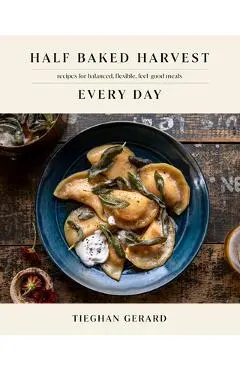 Half Baked Harvest Every Day: Recipes for Balanced, Flexible, Feel-Good Meals - Tieghan Gerard