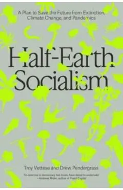 Half-Earth Socialism: A Plan to Save the Future from Extinction, Climate Change and Pandemics - Troy Vettese