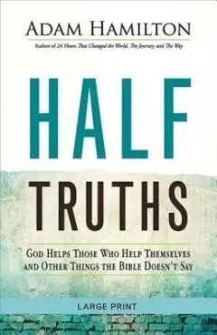 Half Truths: God Helps Those Who Help Themselves and Other Things the Bible Doesn't Say - Adam Hamilton