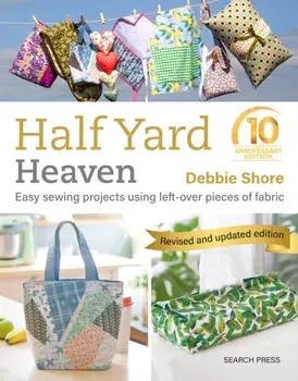 Half Yard™ Heaven: 10 year anniversary edition. Easy Sewing Projects Using Left-Over Pieces of Fabric, Paperback/Debbie Shore