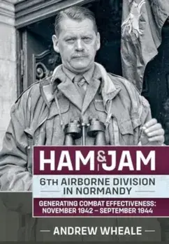 Ham & Jam. 6th Airborne Division in Normandy - Generating Combat Effectiveness: November 1942 - September 1944, Reprint ed., Paperback/Andrew Wheale