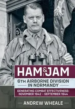 Ham & Jam. 6th Airborne Division in Normandy - Generating Combat Effectiveness: November 1942 - September 1944, Hardback/Andrew Wheale