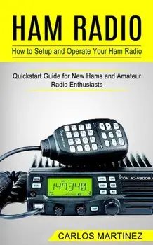 Ham Radio: How to Setup and Operate Your Ham Radio (Quickstart Guide for New Hams and Amateur Radio Enthusiasts), Paperback/Carlos Martinez