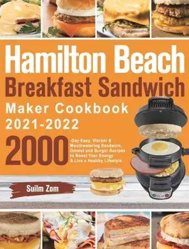 Hamilton Beach Breakfast Sandwich Maker Cookbook 2021-2022: 2000-Day Easy, Vibrant & Mouthwatering Sandwich, Omelet and Burger Recipes to Boost Your E (carte cu defect minor)/Suilm Zom