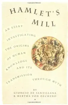 Hamlet's Mill: An Essay Investigating the Origins of Human Knowledge and Its Transmissions Through Myth, Paperback/Giorgio De Santillana