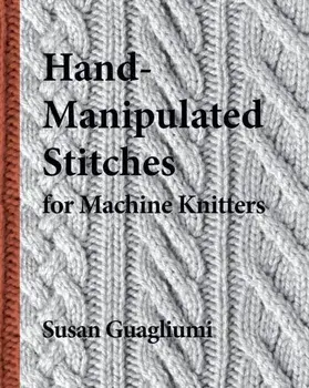 Hand-Manipulated Stitches for Machine Knitters, Paperback/Susan Guagliumi