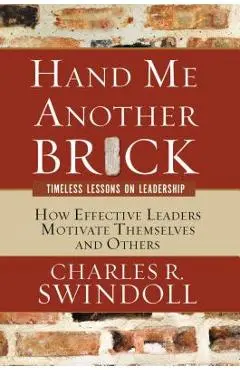 Hand Me Another Brick: Timeless Lessons on Leadership: How Effective Leaders Motivate Themselves and Others - Charles R. Swindoll