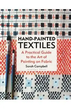 Hand-Painted Textiles: A Practical Guide to the Art of Painting on Fabric - Sarah Campbell