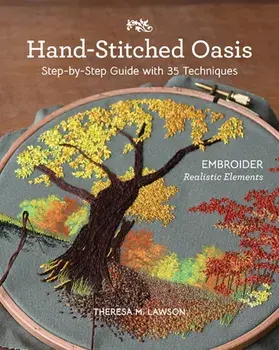 Hand-Stitched Oasis. Embroider Realistic Elements; Step-by-Step Guide with 35 Techniques, Paperback/Theresa M. Lawson