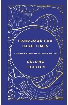 Handbook for Hard Times: A Monk's Guide to Fearless Living - Gelong Thubten