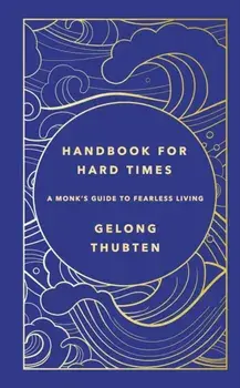 Handbook for Hard Times. A monk's guide to fearless living, Hardback/Gelong Thubten