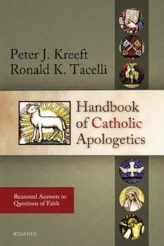 Handbook of Catholic Apologetics: Reasoned Answers to Questions of Faith, Paperback/Peter Kreeft