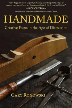 Handmade: Creative Focus in the Age of Distraction, Paperback/Gary Rogowski