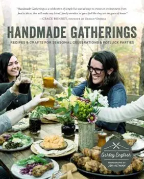 Handmade Gatherings: Recipes and Crafts for Seasonal Celebrations and Potluck Parties, Paperback/Ashley English