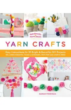 Handmade Happiness Yarn Crafts: Easy Instructions for 30 Bright and Beautiful DIY Projects Including Wreaths, Tassels, Rainbows, Pom-POM Garlands, and - Sarah Freeman