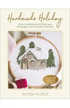 Handmade Holiday: Festive Embroidery Patterns and Techniques for Christmas Crafting - Alyssa Ploof