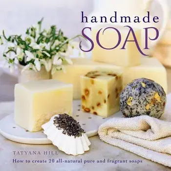 Handmade Soap: How to Create 20 All-Natural Pure and Fragrant Soaps, Hardcover/Tatyana Hill