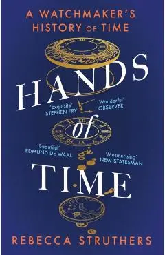 Hands of Time: A Watchmaker's History of Time. 'an Exquisite Book' - Stephen Fry - Rebecca Struthers