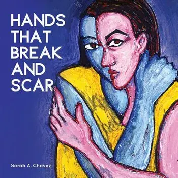 Hands That Break and Scar, Paperback/Sarah A. Chavez