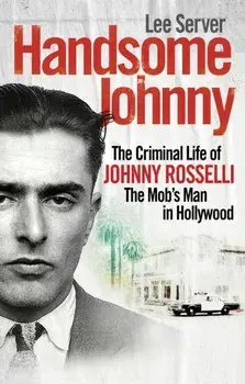 Handsome Johnny. The Criminal Life of Johnny Rosselli, The Mob's Man in Hollywood, Paperback/Lee Server
