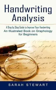 Handwriting Analysis: A Step by Step Guide to Improve Your Handwriting (An Illustrated Book on Graphology for Beginners), Paperback/Sarah Stewart