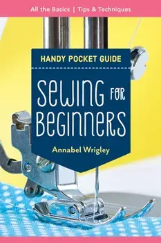 Handy Pocket Guide: Sewing for Beginners. All the Basics; Tips & Techniques, Paperback/Annabel Wrigley