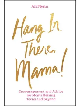 Hang in There, Mama!. Encouragement and Advice for Moms Raising Teens and Beyond, Hardback/Ali Flynn