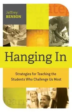 Hanging in: Trategies for Teaching the Students Who Challenge Us Most - Jeffrey Benson
