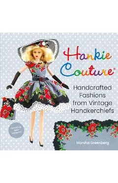 Hankie Couture: Handcrafted Fashions from Vintage Handkerchiefs (Featuring New Patterns!) - Marsha Greenberg